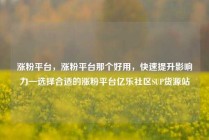 涨粉平台，涨粉平台那个好用，快速提升影响力—选择合适的涨粉平台亿乐社区SUP货源站