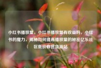 小红书播放量，小红书播放量有收益吗，小红书的魔力，揭秘如何提高播放量的秘密亿乐社区低价自营货源站
