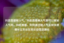 抖音直播刷人气，抖音直播刷人气票可以增加人气吗，抖音直播，如何通过刷人气实现快速增长亿乐社区低价自营货源站