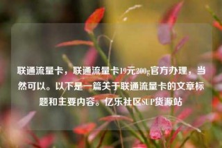 联通流量卡，联通流量卡19元200g官方办理，当然可以。以下是一篇关于联通流量卡的文章标题和主要内容。亿乐社区SUP货源站