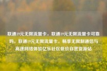 联通19元无限流量卡，联通19元无限流量卡可靠吗，联通19元无限流量卡，畅享无限制通信与高速网络体验亿乐社区低价自营货源站