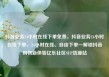 抖音业务24小时在线下单免费，抖音业务24小时在线下单，24小时在线、自由下单—解锁抖音购物新体验亿乐社区SUP货源站