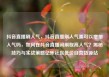 抖音直播刷人气，抖音直播刷人气票可以增加人气吗，如何在抖音直播间刷取高人气？揭秘技巧与实战策略亿乐社区低价自营货源站