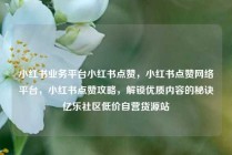 小红书业务平台小红书点赞，小红书点赞网络平台，小红书点赞攻略，解锁优质内容的秘诀亿乐社区低价自营货源站